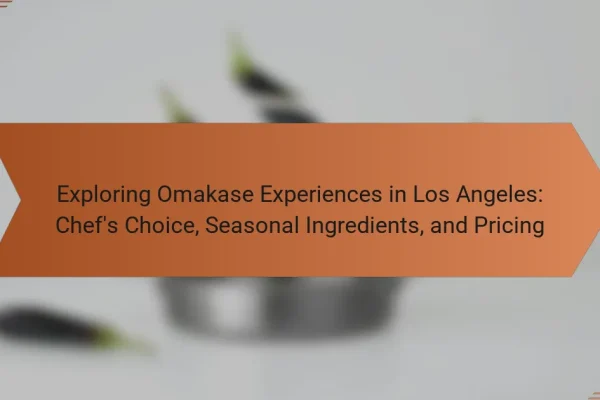Exploring Omakase Experiences in Los Angeles: Chef’s Choice, Seasonal Ingredients, and Pricing
