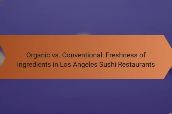 Organic vs. Conventional: Freshness of Ingredients in Los Angeles Sushi Restaurants