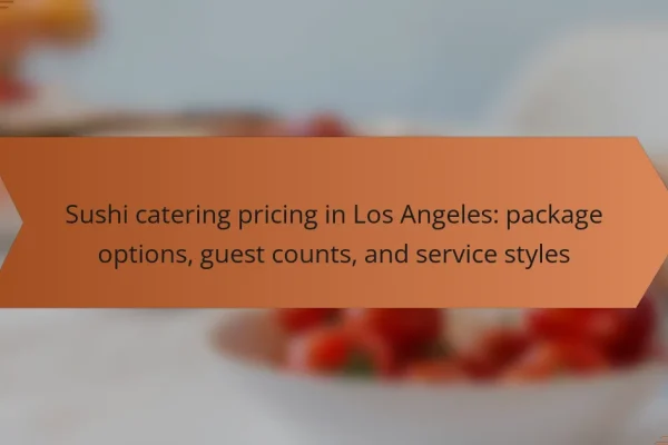 Sushi catering pricing in Los Angeles: package options, guest counts, and service styles